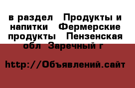 в раздел : Продукты и напитки » Фермерские продукты . Пензенская обл.,Заречный г.